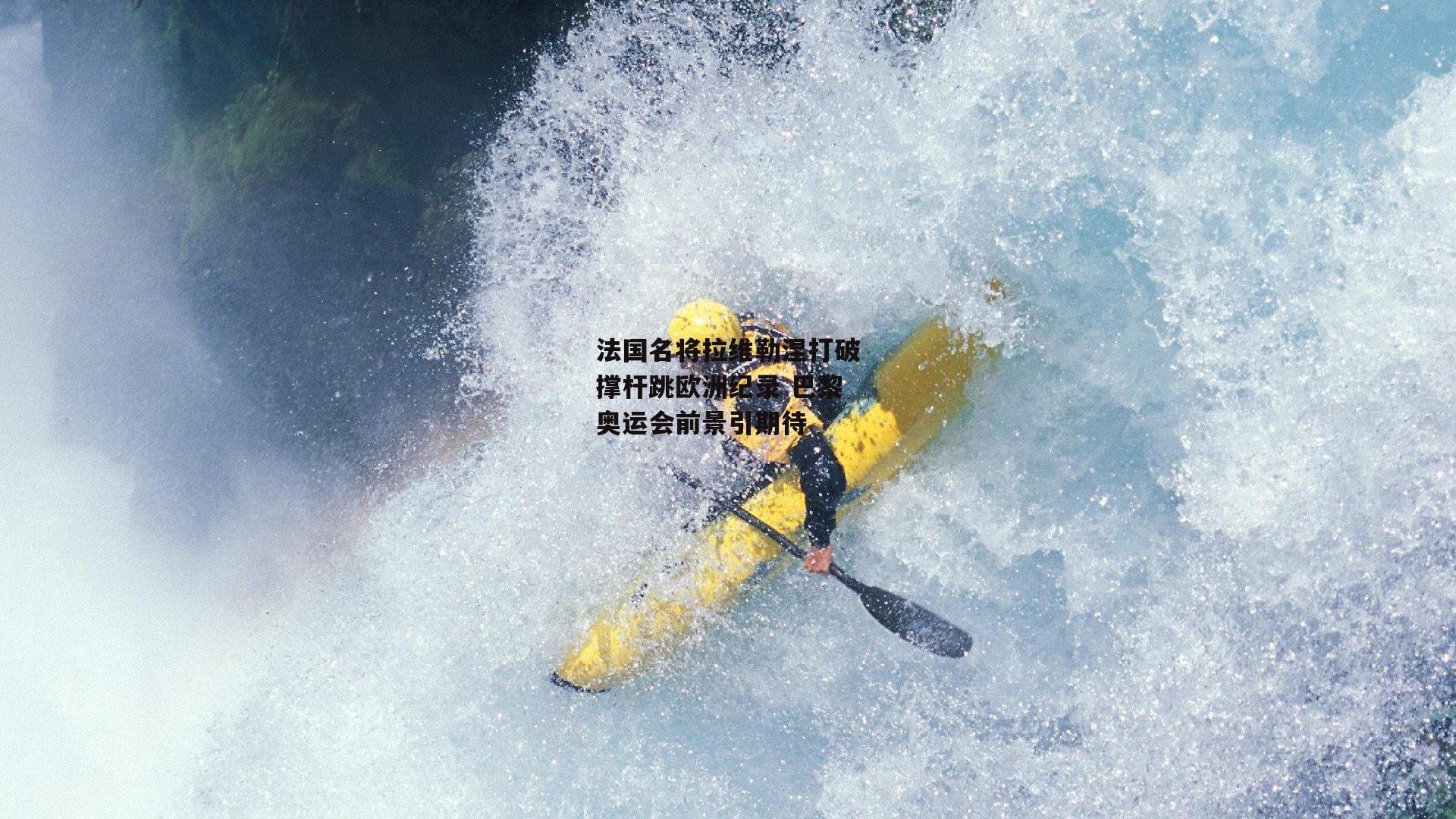 法国名将拉维勒涅打破撑杆跳欧洲纪录 巴黎奥运会前景引期待