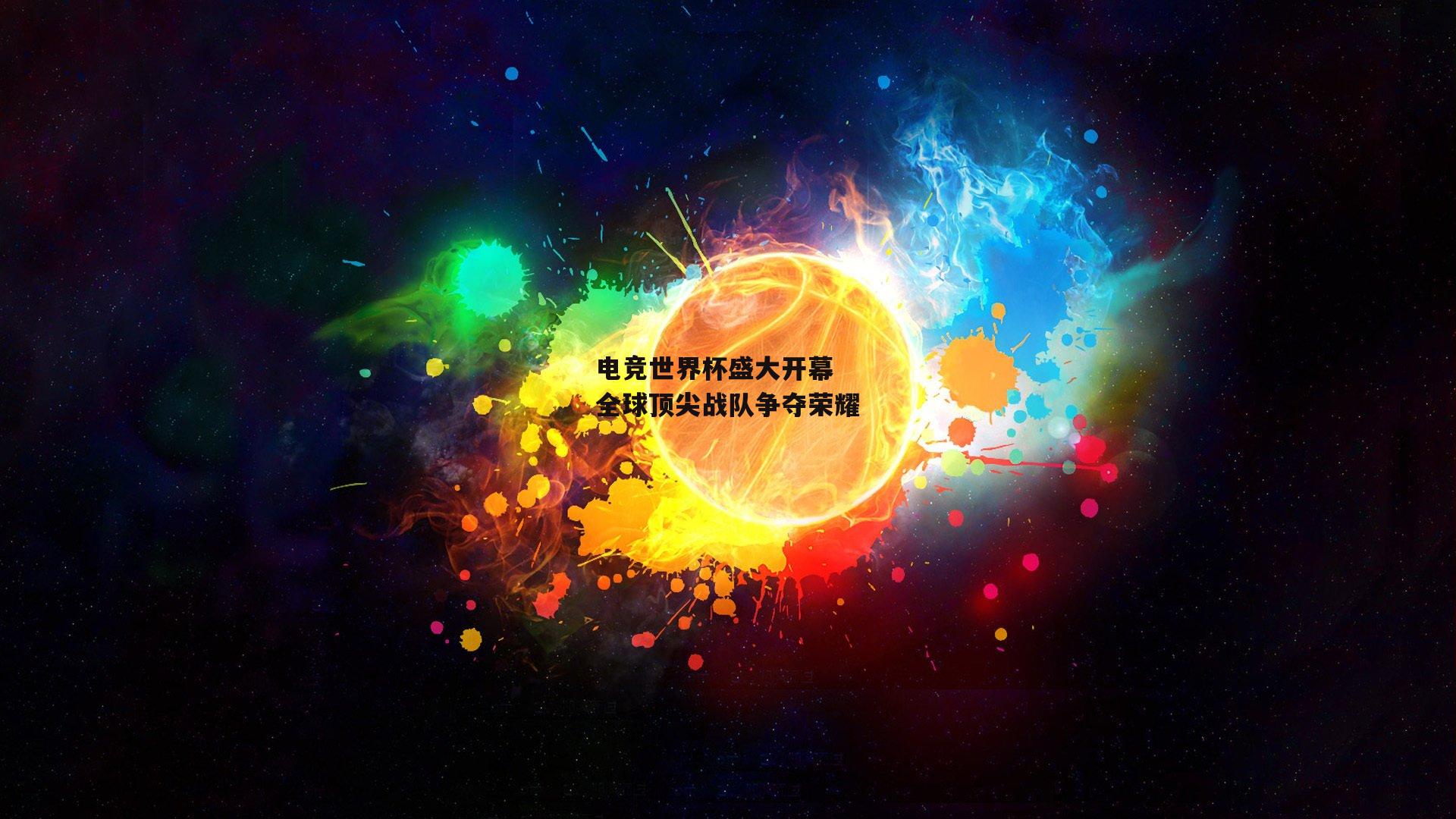 电竞世界杯盛大开幕 全球顶尖战队争夺荣耀